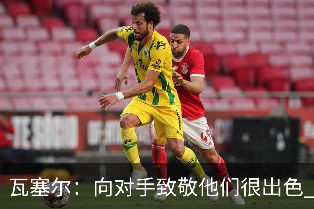 瓦塞尔：向对手致敬他们很出色 我们本季很棒打破了很多人的质疑
