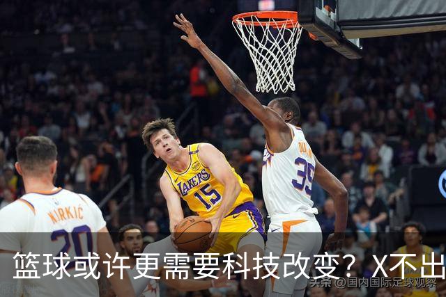 篮球或许更需要科技改变？X不出界将作古 KD踩线一生之憾或有弥补